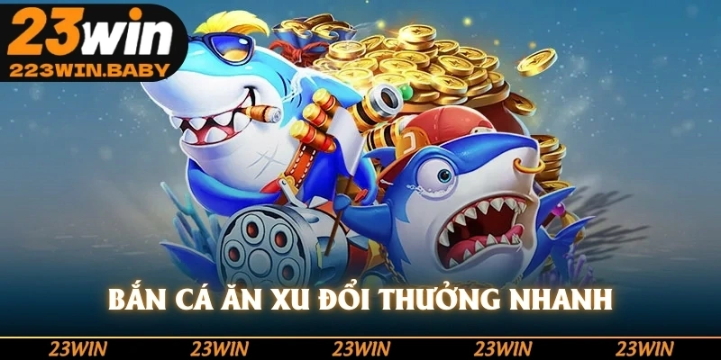 bắn cá ăn xu đổi thưởng nhanh