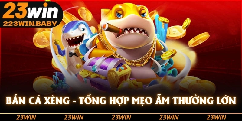 bắn cá xèng tổng hợp mẹo ẵm thưởng lớn