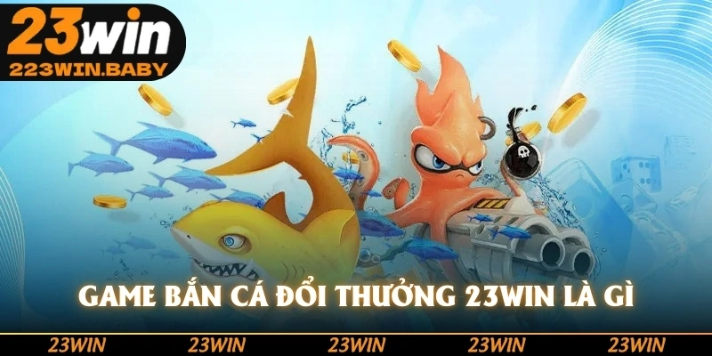 game bắn cá đổi thưởng 23win là gì