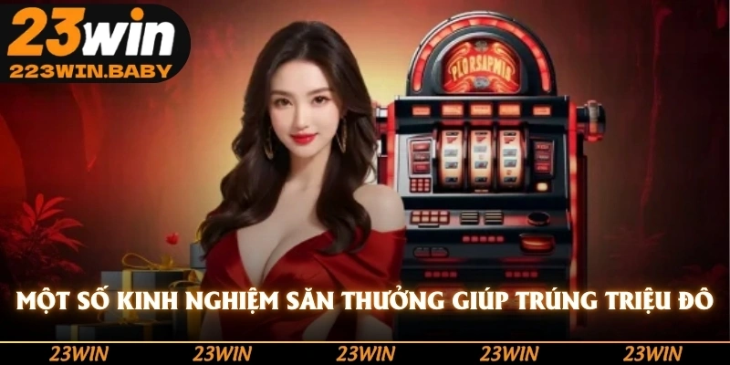 một số kinh nghiệm săn thưởng giúp trúng triêu đô