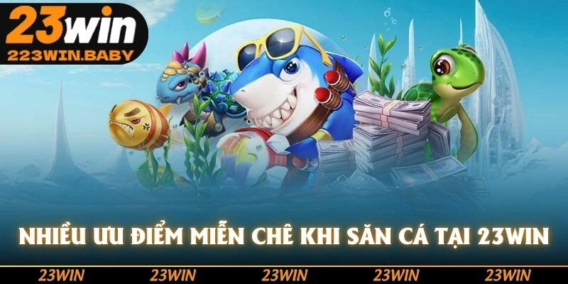 nhiều ưu điểm miễn chê khi săn cá tại 23win