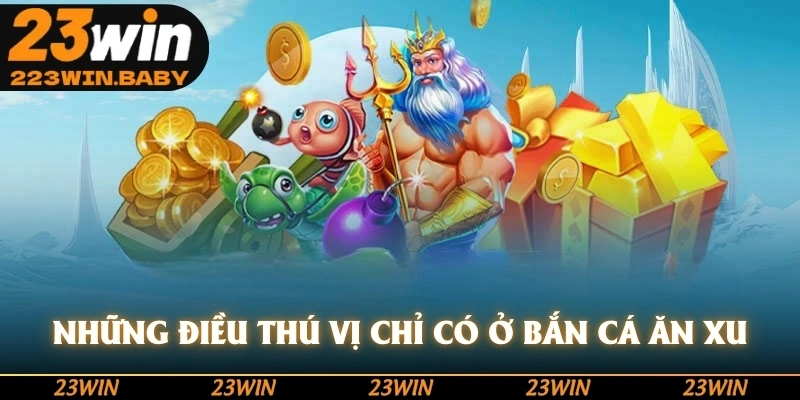 những điều thú vị chỉ có ở bắn cá ăn xu
