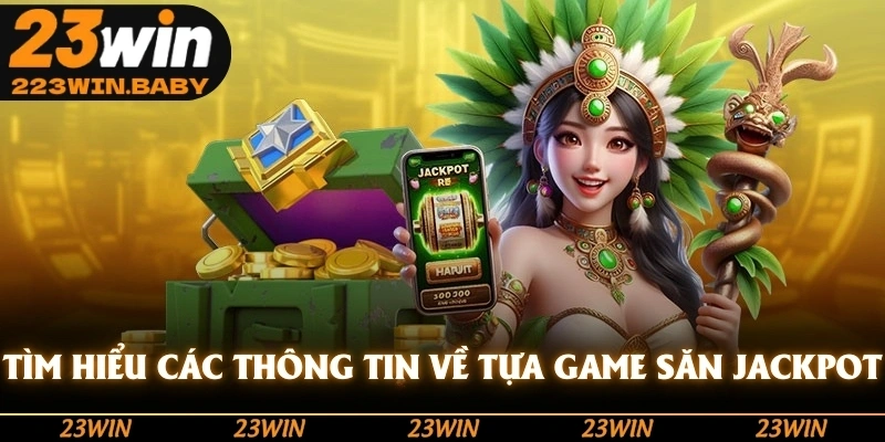 tìm hiểu các thông tin về tựa game săn jackpot
